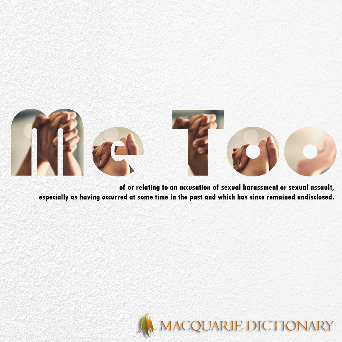 Image of Macquarie Dictionary Word of the Year - me too - of or relating to an accusation of sexual harassment or sexual assault, especially as having occurred at some time in the past and which has since remained undisclosed.