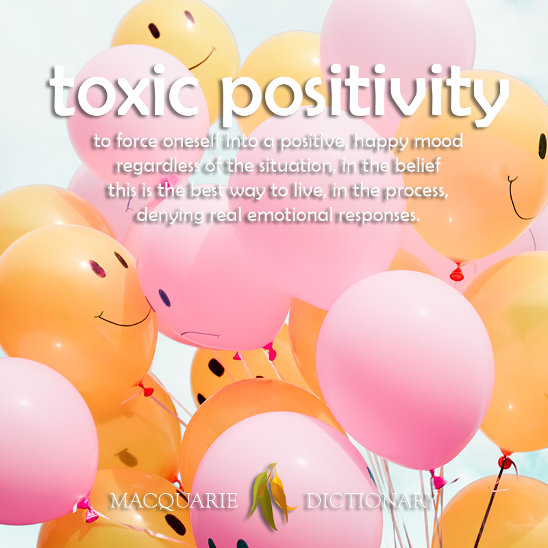 New words square - toxic positivity - to force oneself into a positive, happy mood regardless of the situation, in the belief this is the best way to live, in the process, denying real emotional responses